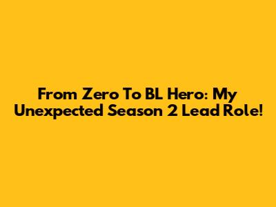 From Zero To BL Hero: My Unexpected Season 2 Lead Role!