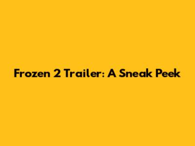 Frozen 2 Trailer: A Sneak Peek