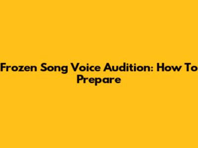 Frozen Song Voice Audition: How To Prepare