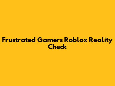 Frustrated Gamer's Roblox Reality Check
