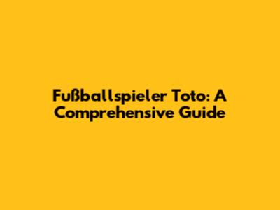 Fußballspieler Toto: A Comprehensive Guide