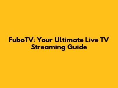 FuboTV: Your Ultimate Live TV Streaming Guide