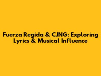 Fuerza Regida & CJNG: Exploring Lyrics & Musical Influence