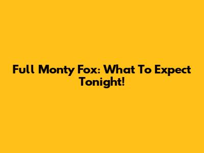 Full Monty Fox: What To Expect Tonight!