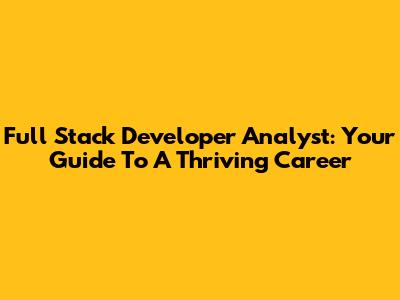 Full Stack Developer Analyst: Your Guide To A Thriving Career