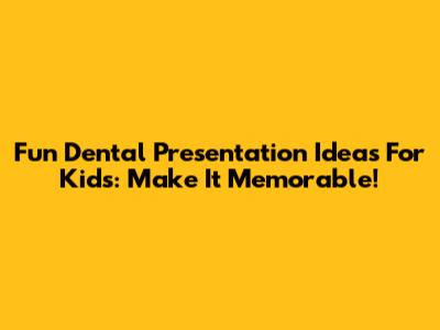 Fun Dental Presentation Ideas For Kids: Make It Memorable!