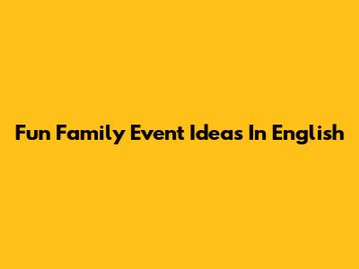 Fun Family Event Ideas In English