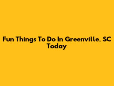 Fun Things To Do In Greenville, SC Today