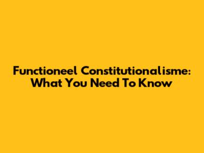Functioneel Constitutionalisme: What You Need To Know