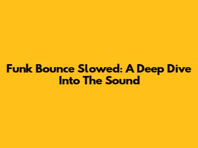 Funk Bounce Slowed: A Deep Dive Into The Sound