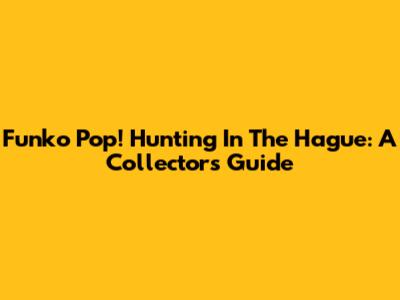 Funko Pop! Hunting In The Hague: A Collector's Guide
