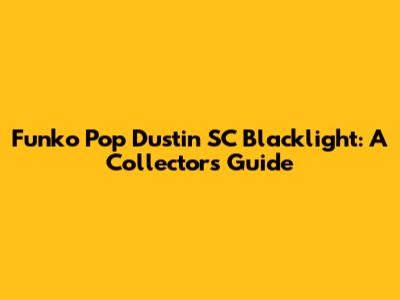 Funko Pop Dustin SC Blacklight: A Collector's Guide