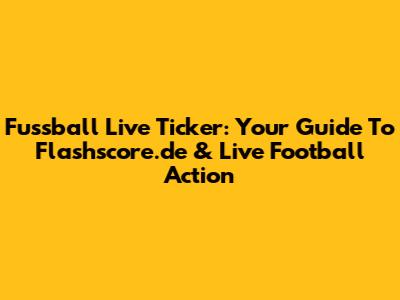 Fussball Live Ticker: Your Guide To Flashscore.de & Live Football Action
