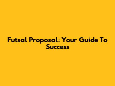 Futsal Proposal: Your Guide To Success