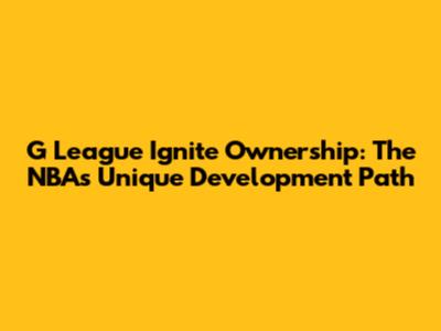 G League Ignite Ownership: The NBA's Unique Development Path