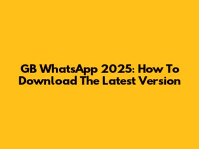 GB WhatsApp 2025: How To Download The Latest Version