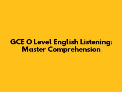 GCE O Level English Listening: Master Comprehension