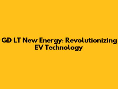GD LT New Energy: Revolutionizing EV Technology