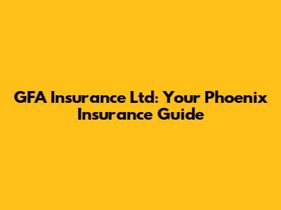 GFA Insurance Ltd: Your Phoenix Insurance Guide