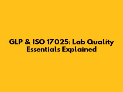 GLP & ISO 17025: Lab Quality Essentials Explained