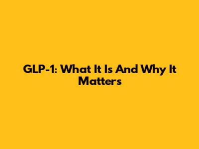GLP-1: What It Is And Why It Matters