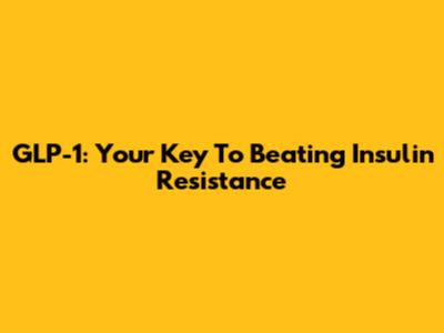 GLP-1: Your Key To Beating Insulin Resistance