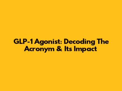 GLP-1 Agonist: Decoding The Acronym & Its Impact