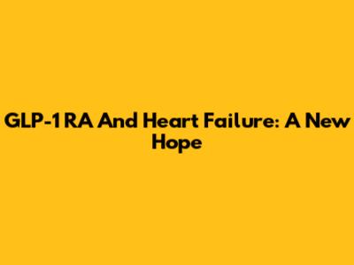 GLP-1 RA And Heart Failure: A New Hope