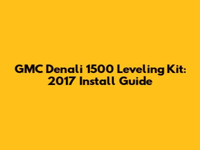 GMC Denali 1500 Leveling Kit: 2017 Install Guide