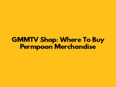 GMMTV Shop: Where To Buy Permpoon Merchandise