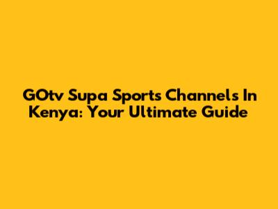 GOtv Supa Sports Channels In Kenya: Your Ultimate Guide