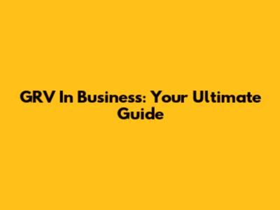 GRV In Business: Your Ultimate Guide