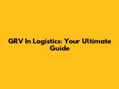 GRV In Logistics: Your Ultimate Guide
