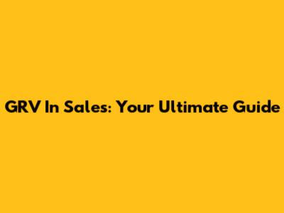GRV In Sales: Your Ultimate Guide