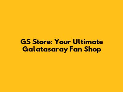 GS Store: Your Ultimate Galatasaray Fan Shop