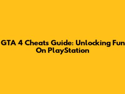 GTA 4 Cheats Guide: Unlocking Fun On PlayStation