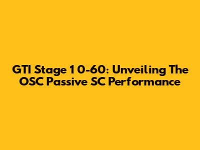 GTI Stage 1 0-60: Unveiling The OSC Passive SC Performance