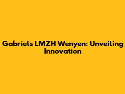 Gabriel's LMZH Wenyen: Unveiling Innovation