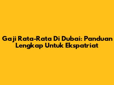 Gaji Rata-Rata Di Dubai: Panduan Lengkap Untuk Ekspatriat