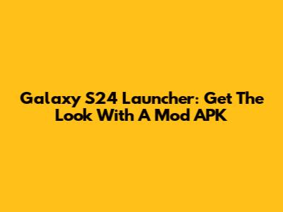 Galaxy S24 Launcher: Get The Look With A Mod APK