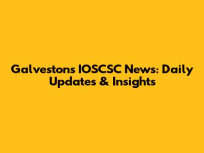 Galveston's IOSCSC News: Daily Updates & Insights