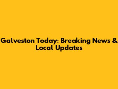 Galveston Today: Breaking News & Local Updates
