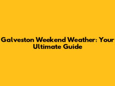 Galveston Weekend Weather: Your Ultimate Guide