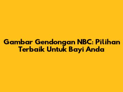 Gambar Gendongan NBC: Pilihan Terbaik Untuk Bayi Anda
