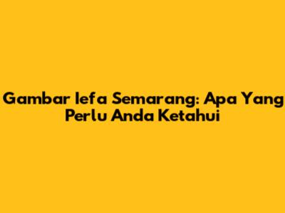 Gambar Iefa Semarang: Apa Yang Perlu Anda Ketahui