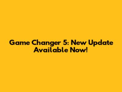 Game Changer 5: New Update Available Now!