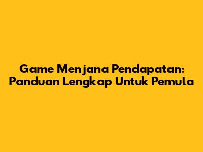 Game Menjana Pendapatan: Panduan Lengkap Untuk Pemula