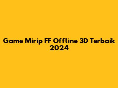 Game Mirip FF Offline 3D Terbaik 2024
