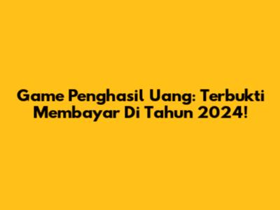Game Penghasil Uang: Terbukti Membayar Di Tahun 2024!