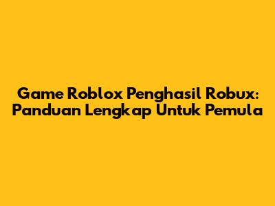 Game Roblox Penghasil Robux: Panduan Lengkap Untuk Pemula
